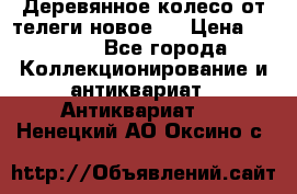 Деревянное колесо от телеги новое . › Цена ­ 4 000 - Все города Коллекционирование и антиквариат » Антиквариат   . Ненецкий АО,Оксино с.